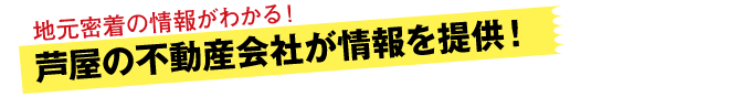 情報提供は、芦屋各エリアの不動産会社のみ！地元密着の情報がわかる！